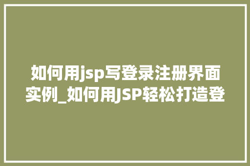 如何用jsp写登录注册界面实例_如何用JSP轻松打造登录注册界面实例一步步教你入门