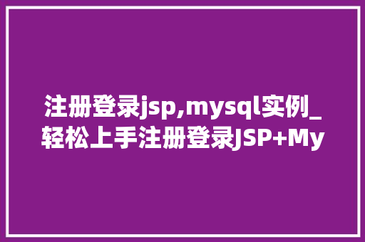 注册登录jsp,mysql实例_轻松上手注册登录JSP+MySQL实例教程