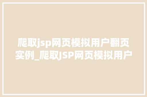 爬取jsp网页模拟用户翻页实例_爬取JSP网页模拟用户翻页实例实战方法与代码展示  第1张