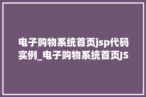 电子购物系统首页jsp代码实例_电子购物系统首页JSP代码实例打造用户友好的购物平台