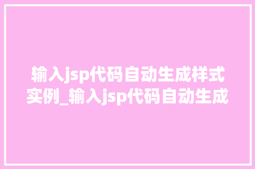输入jsp代码自动生成样式实例_输入jsp代码自动生成样式实例高效开发利器大