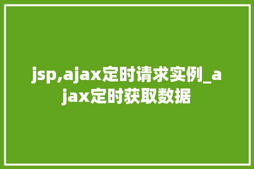 jsp,ajax定时请求实例_ajax定时获取数据