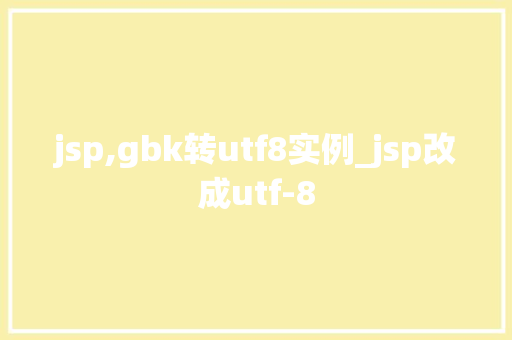 jsp,gbk转utf8实例_jsp改成utf-8