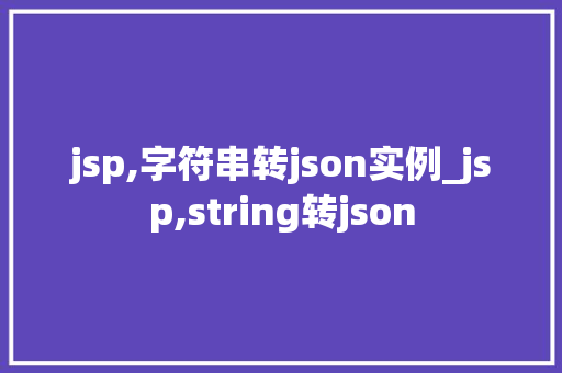 jsp,字符串转json实例_jsp,string转json
