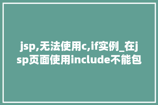 jsp,无法使用c,if实例_在jsp页面使用include不能包含的文件是