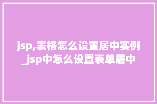 jsp,表格怎么设置居中实例_jsp中怎么设置表单居中  第1张