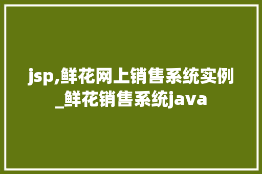 jsp,鲜花网上销售系统实例_鲜花销售系统java