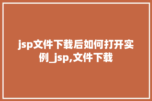 jsp文件下载后如何打开实例_jsp,文件下载