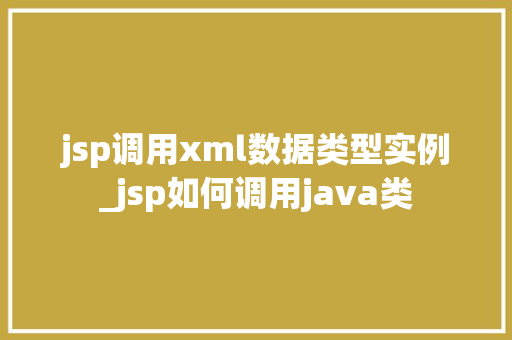 jsp调用xml数据类型实例_jsp如何调用java类