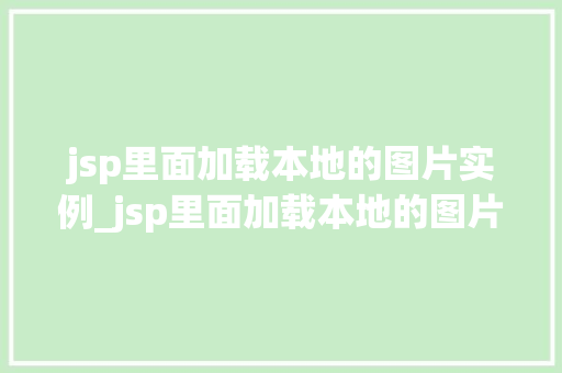 jsp里面加载本地的图片实例_jsp里面加载本地的图片实例在哪
