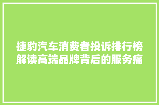 捷豹汽车消费者投诉排行榜解读高端品牌背后的服务痛点