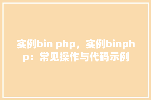 实例bin php，实例binphp：常见操作与代码示例  第1张