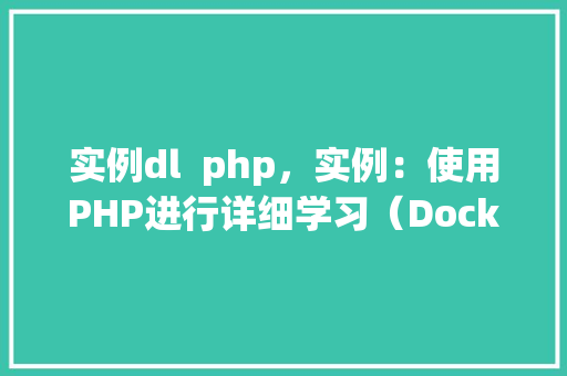 实例dl  php，实例：使用PHP进行详细学习（Docker实例）