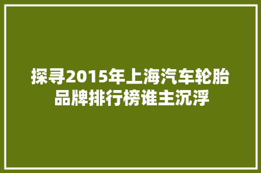 探寻2015年上海汽车轮胎品牌排行榜谁主沉浮