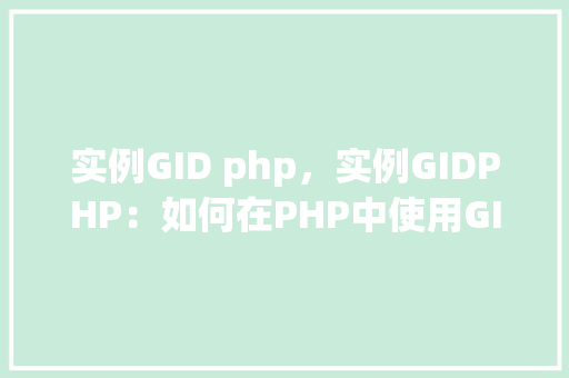 实例GID php，实例GIDPHP：如何在PHP中使用GID进行数据库查询