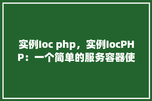 实例Ioc php，实例IocPHP：一个简单的服务容器使用例子