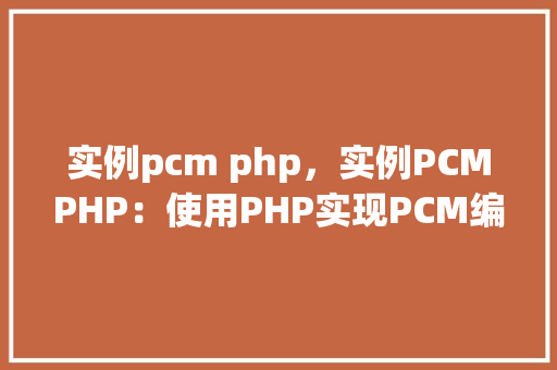实例pcm php，实例PCMPHP：使用PHP实现PCM编码解码实例教程
