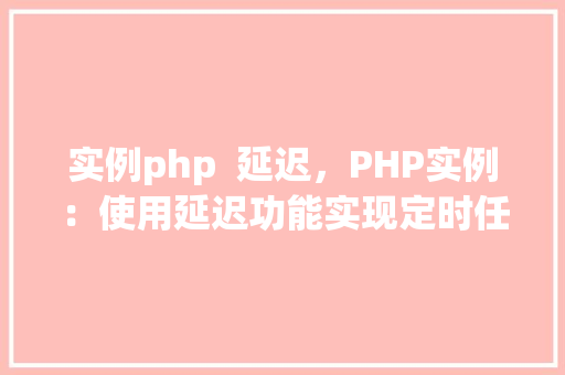 实例php  延迟，PHP实例：使用延迟功能实现定时任务