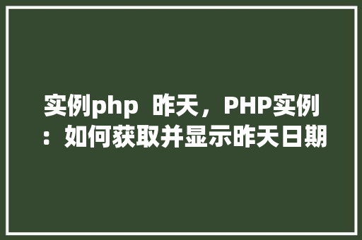 实例php  昨天，PHP实例：如何获取并显示昨天日期