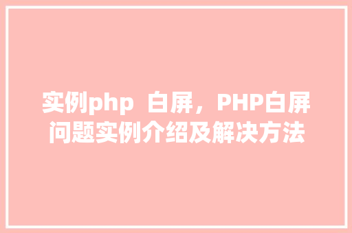 实例php  白屏，PHP白屏问题实例介绍及解决方法