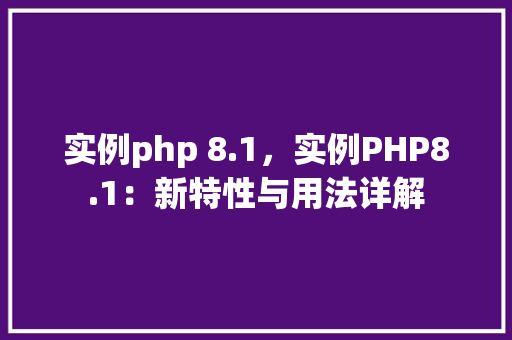 实例php 8.1，实例PHP8.1：新特性与用法详解
