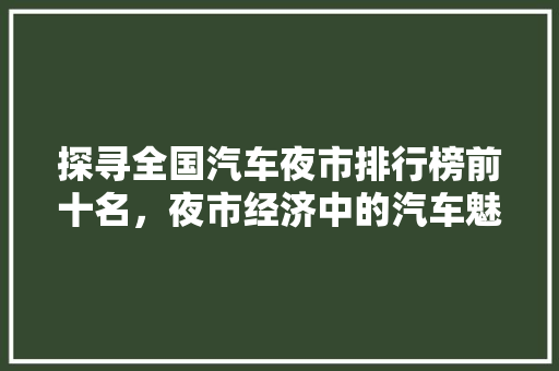 探寻全国汽车夜市排行榜前十名，夜市经济中的汽车魅力  第1张