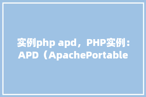 实例php apd，PHP实例：APD（ApachePortableRuntime）应用例子详解