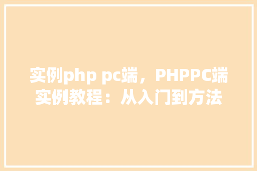 实例php pc端，PHPPC端实例教程：从入门到方法