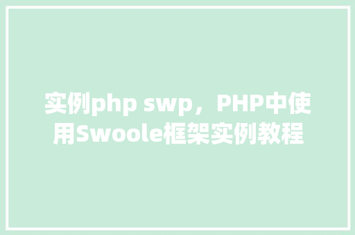 实例php swp，PHP中使用Swoole框架实例教程
