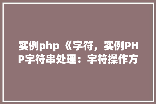 实例php 《字符，实例PHP字符串处理：字符操作方法详解