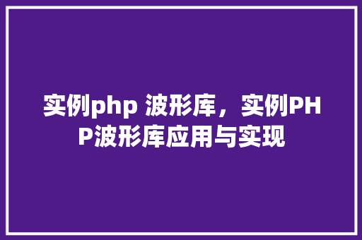 实例php 波形库，实例PHP波形库应用与实现