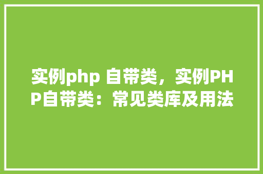 实例php 自带类，实例PHP自带类：常见类库及用法详解