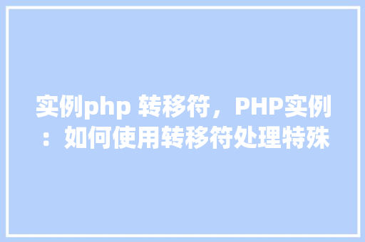 实例php 转移符，PHP实例：如何使用转移符处理特殊字符