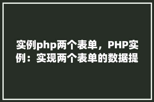 实例php两个表单，PHP实例：实现两个表单的数据提交与处理