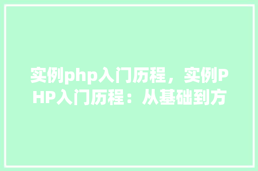 实例php入门历程，实例PHP入门历程：从基础到方法