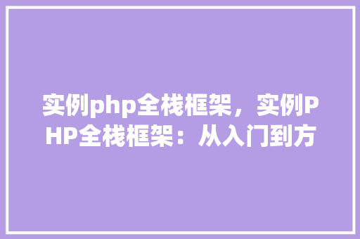实例php全栈框架，实例PHP全栈框架：从入门到方法