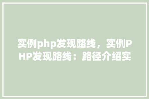 实例php发现路线，实例PHP发现路线：路径介绍实战方法