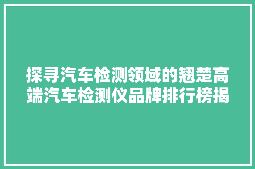探寻汽车检测领域的翘楚高端汽车检测仪品牌排行榜揭晓