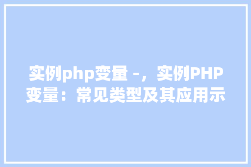 实例php变量 -，实例PHP变量：常见类型及其应用示例