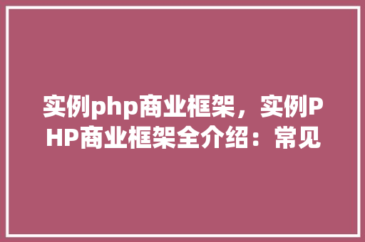 实例php商业框架，实例PHP商业框架全介绍：常见框架及特点对比