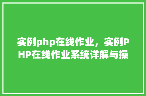实例php在线作业，实例PHP在线作业系统详解与操作指南