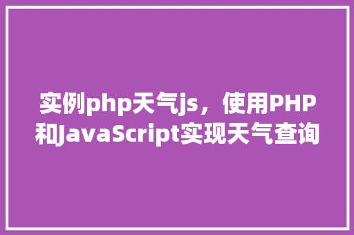 实例php天气js，使用PHP和JavaScript实现天气查询实例