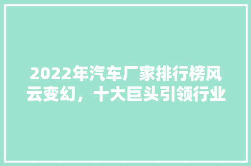 2022年汽车厂家排行榜风云变幻，十大巨头引领行业新格局