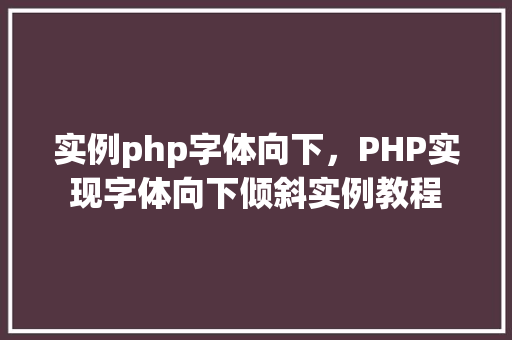 实例php字体向下，PHP实现字体向下倾斜实例教程