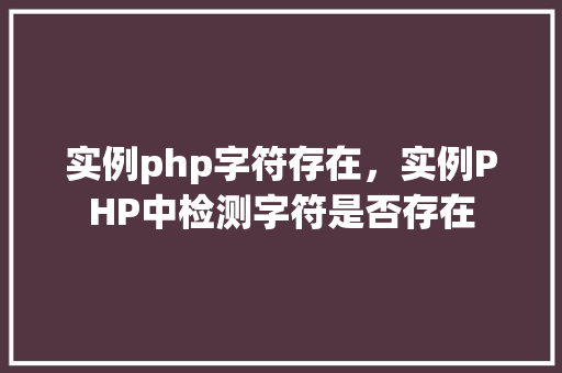 实例php字符存在，实例PHP中检测字符是否存在
