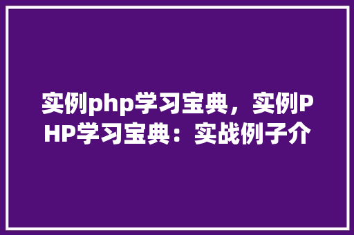 实例php学习宝典，实例PHP学习宝典：实战例子介绍