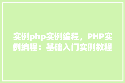 实例php实例编程，PHP实例编程：基础入门实例教程