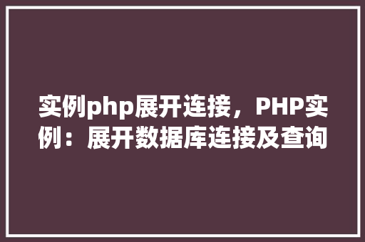实例php展开连接，PHP实例：展开数据库连接及查询操作