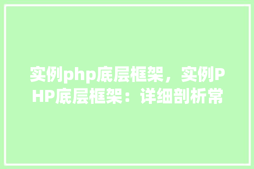 实例php底层框架，实例PHP底层框架：详细剖析常见框架的底层实现