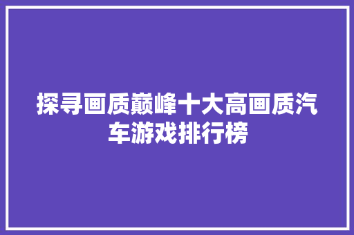 探寻画质巅峰十大高画质汽车游戏排行榜